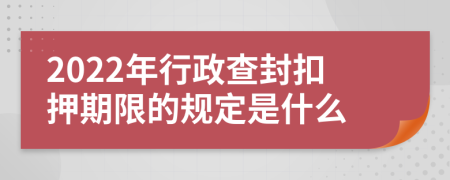 2022年行政查封扣押期限的规定是什么