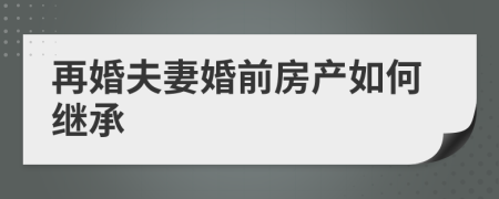 再婚夫妻婚前房产如何继承