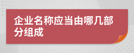 企业名称应当由哪几部分组成