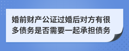 婚前财产公证过婚后对方有很多债务是否需要一起承担债务