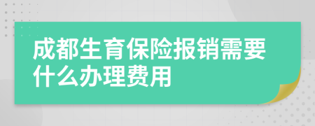 成都生育保险报销需要什么办理费用