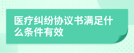 医疗纠纷协议书满足什么条件有效