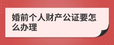 婚前个人财产公证要怎么办理