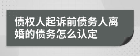 债权人起诉前债务人离婚的债务怎么认定