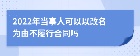 2022年当事人可以以改名为由不履行合同吗