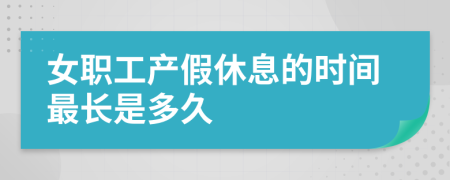 女职工产假休息的时间最长是多久