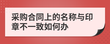 采购合同上的名称与印章不一致如何办