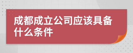 成都成立公司应该具备什么条件