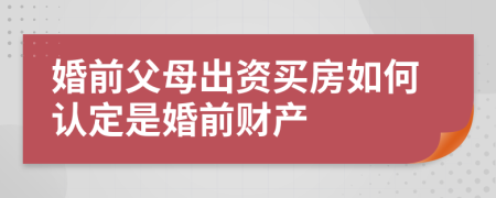 婚前父母出资买房如何认定是婚前财产