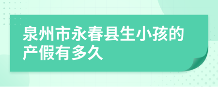 泉州市永春县生小孩的产假有多久