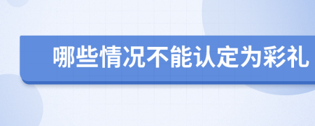 哪些情况不能认定为彩礼