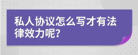 私人协议怎么写才有法律效力呢？