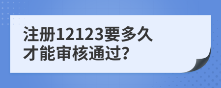 注册12123要多久才能审核通过？