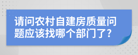 请问农村自建房质量问题应该找哪个部门了?