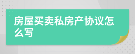 房屋买卖私房产协议怎么写