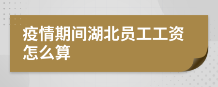 疫情期间湖北员工工资怎么算
