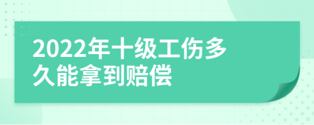 2022年十级工伤多久能拿到赔偿