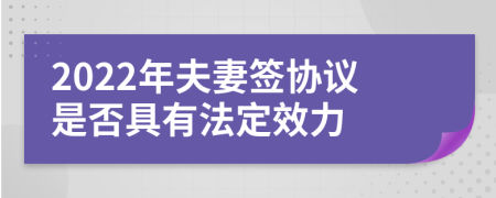 2022年夫妻签协议是否具有法定效力