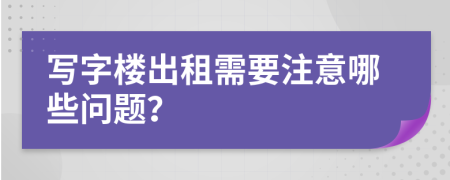 写字楼出租需要注意哪些问题？