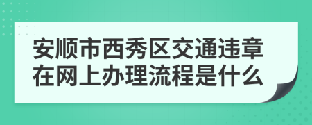 安顺市西秀区交通违章在网上办理流程是什么
