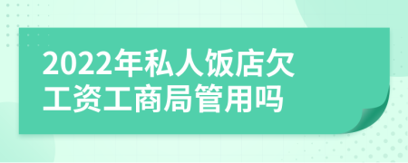 2022年私人饭店欠工资工商局管用吗