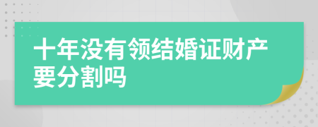 十年没有领结婚证财产要分割吗