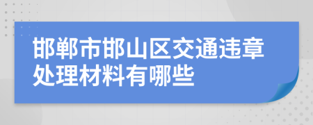 邯郸市邯山区交通违章处理材料有哪些