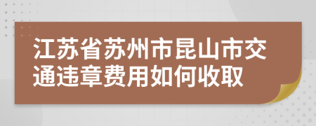 江苏省苏州市昆山市交通违章费用如何收取