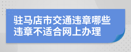 驻马店市交通违章哪些违章不适合网上办理