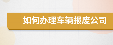 如何办理车辆报废公司