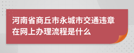 河南省商丘市永城市交通违章在网上办理流程是什么