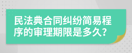 民法典合同纠纷简易程序的审理期限是多久？