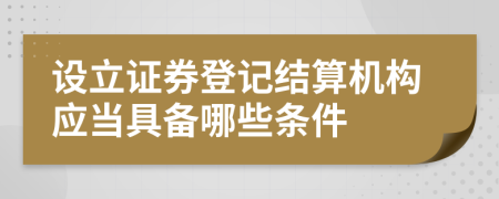 设立证券登记结算机构应当具备哪些条件