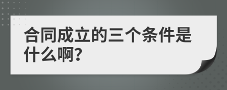 合同成立的三个条件是什么啊？