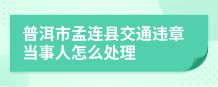 普洱市孟连县交通违章当事人怎么处理