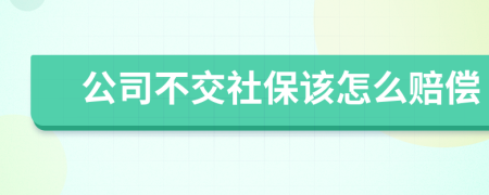 公司不交社保该怎么赔偿