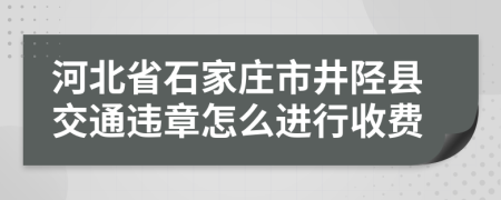 河北省石家庄市井陉县交通违章怎么进行收费