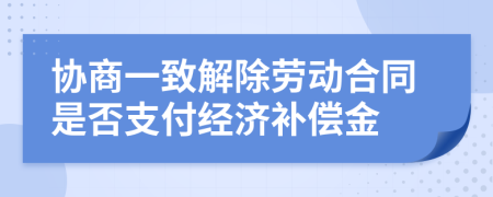 协商一致解除劳动合同是否支付经济补偿金