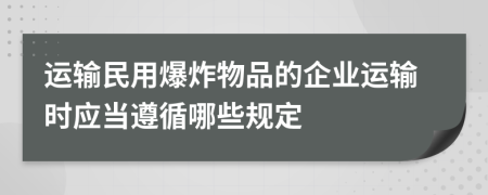 运输民用爆炸物品的企业运输时应当遵循哪些规定