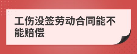 工伤没签劳动合同能不能赔偿