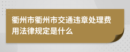 衢州市衢州市交通违章处理费用法律规定是什么