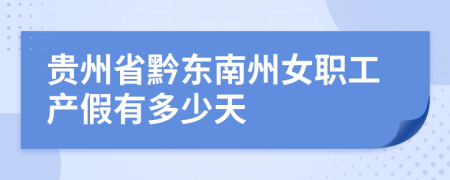 贵州省黔东南州女职工产假有多少天