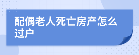 配偶老人死亡房产怎么过户