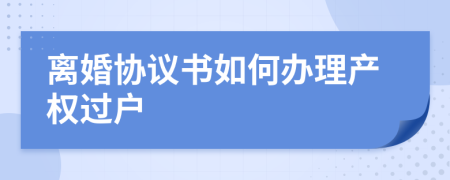 离婚协议书如何办理产权过户