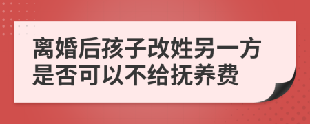 离婚后孩子改姓另一方是否可以不给抚养费