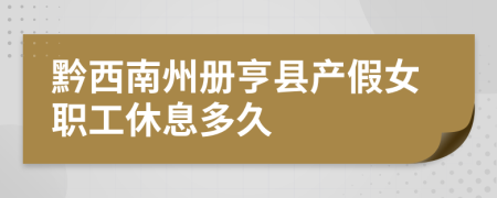 黔西南州册亨县产假女职工休息多久