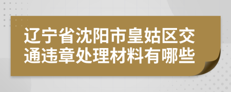 辽宁省沈阳市皇姑区交通违章处理材料有哪些