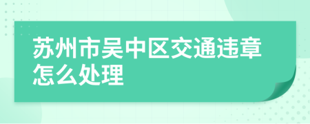 苏州市吴中区交通违章怎么处理