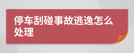 停车刮碰事故逃逸怎么处理