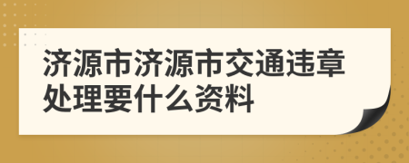 济源市济源市交通违章处理要什么资料